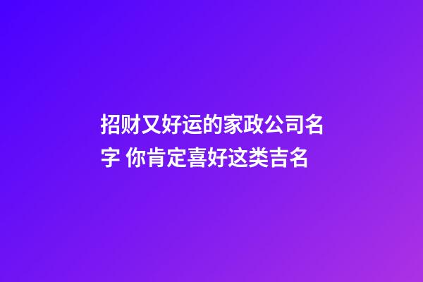 招财又好运的家政公司名字 你肯定喜好这类吉名-第1张-公司起名-玄机派